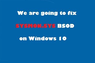 How to fix sysmon.sys Blue Screen Error from my PC?