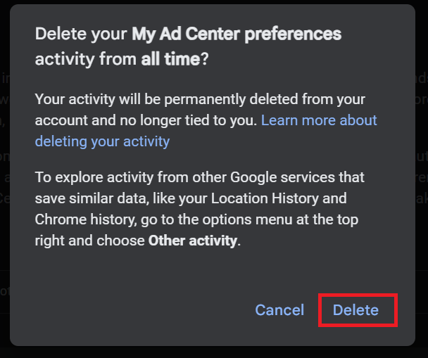 You’ll be asked whether you want to delete your My Ad Center preferences activity. Click Delete. New Google ad preferences will be generated based on your future online activity